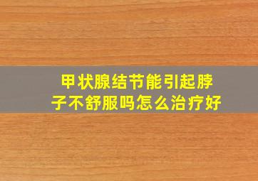 甲状腺结节能引起脖子不舒服吗怎么治疗好