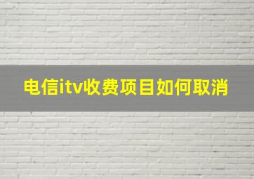 电信itv收费项目如何取消