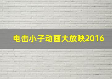 电击小子动画大放映2016