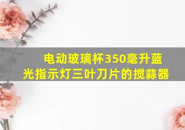 电动玻璃杯350毫升蓝光指示灯三叶刀片的搅蒜器