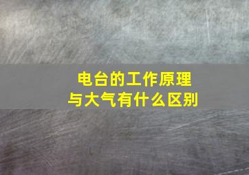 电台的工作原理与大气有什么区别