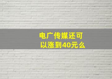 电广传媒还可以涨到40元么