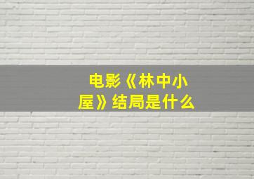 电影《林中小屋》结局是什么