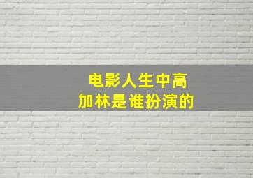 电影人生中高加林是谁扮演的