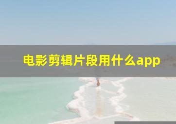 电影剪辑片段用什么app