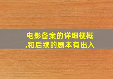 电影备案的详细梗概,和后续的剧本有出入