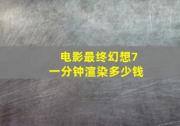 电影最终幻想7一分钟渲染多少钱