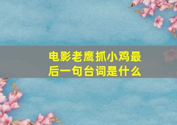 电影老鹰抓小鸡最后一句台词是什么