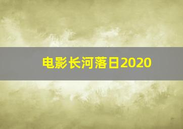 电影长河落日2020