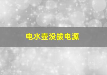 电水壶没拔电源