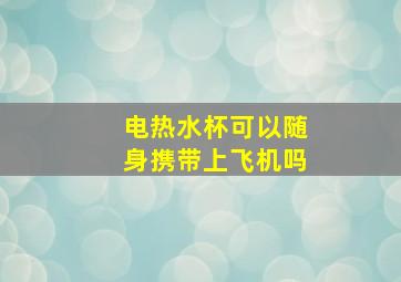 电热水杯可以随身携带上飞机吗