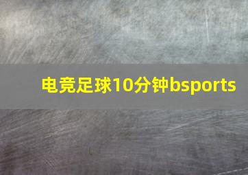 电竞足球10分钟bsports