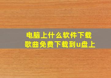 电脑上什么软件下载歌曲免费下载到u盘上