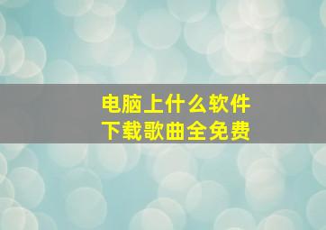 电脑上什么软件下载歌曲全免费