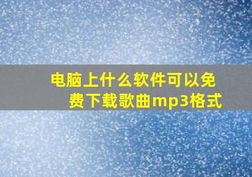 电脑上什么软件可以免费下载歌曲mp3格式