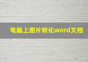 电脑上图片转化word文档