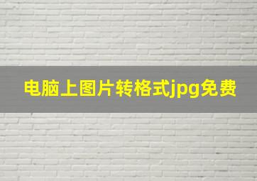 电脑上图片转格式jpg免费