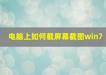 电脑上如何截屏幕截图win7