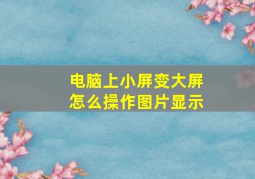 电脑上小屏变大屏怎么操作图片显示