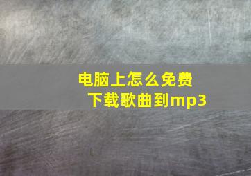 电脑上怎么免费下载歌曲到mp3