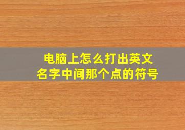 电脑上怎么打出英文名字中间那个点的符号