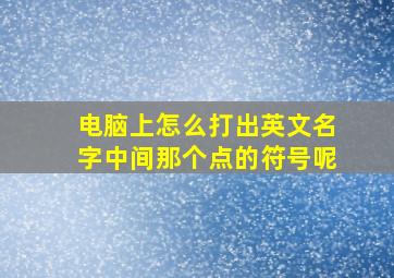 电脑上怎么打出英文名字中间那个点的符号呢