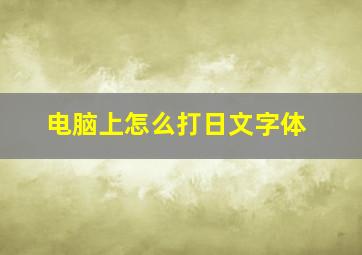 电脑上怎么打日文字体