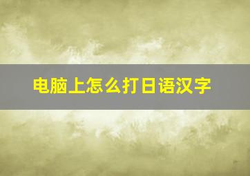 电脑上怎么打日语汉字