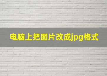 电脑上把图片改成jpg格式