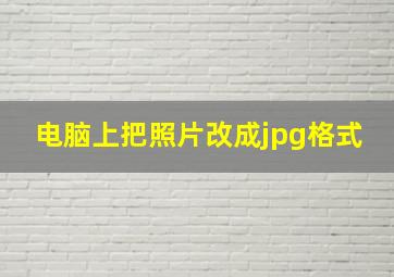 电脑上把照片改成jpg格式