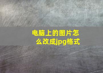 电脑上的图片怎么改成jpg格式