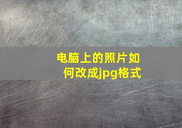 电脑上的照片如何改成jpg格式