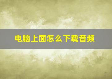 电脑上面怎么下载音频