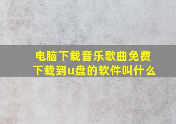 电脑下载音乐歌曲免费下载到u盘的软件叫什么