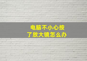 电脑不小心按了放大镜怎么办