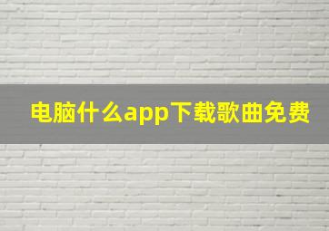 电脑什么app下载歌曲免费