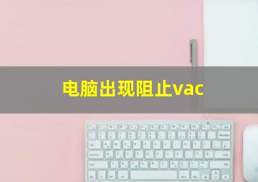 电脑出现阻止vac