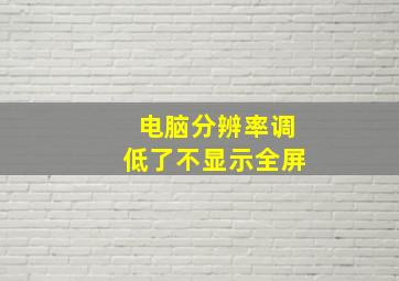 电脑分辨率调低了不显示全屏