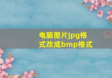 电脑图片jpg格式改成bmp格式