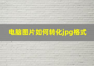 电脑图片如何转化jpg格式