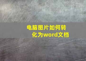 电脑图片如何转化为word文档