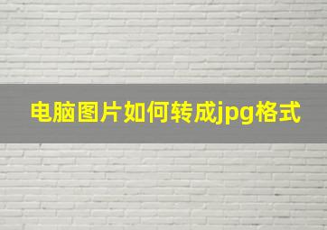 电脑图片如何转成jpg格式