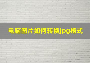 电脑图片如何转换jpg格式