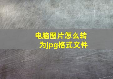 电脑图片怎么转为jpg格式文件