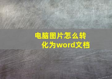 电脑图片怎么转化为word文档