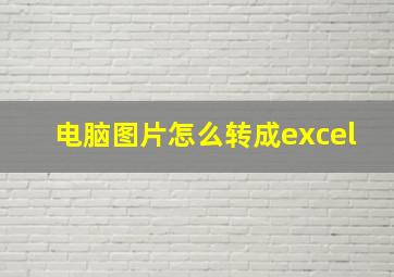 电脑图片怎么转成excel