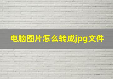 电脑图片怎么转成jpg文件