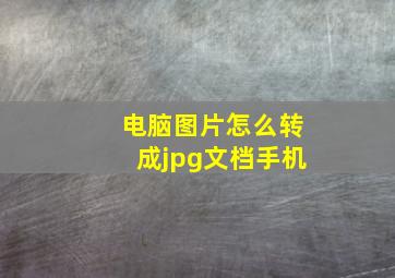 电脑图片怎么转成jpg文档手机