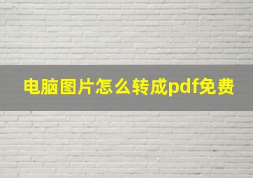 电脑图片怎么转成pdf免费