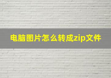 电脑图片怎么转成zip文件